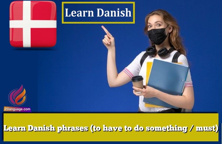 Learn Danish phrases (to have to do something / must)