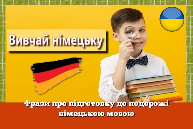 Фрази про підготовку до подорожі німецькою мовою