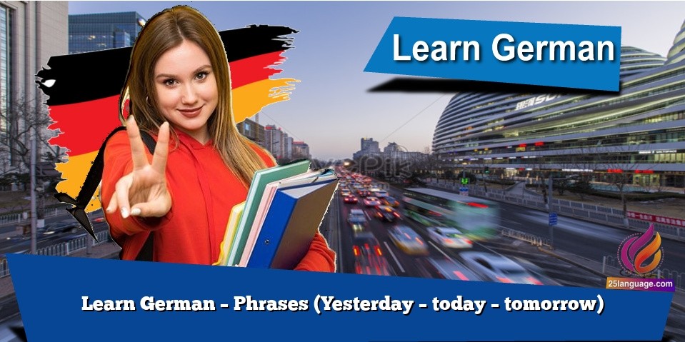 Learn German – Phrases (Yesterday – today – tomorrow)