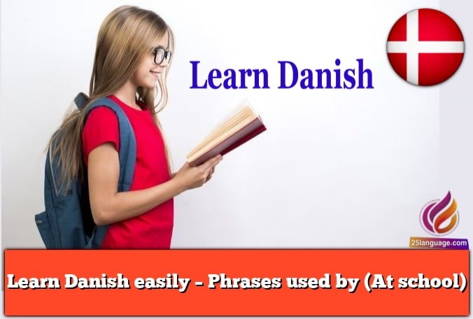 Learn Danish easily – Phrases used by (At school)