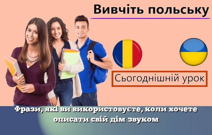 Фрази, які ви використовуєте, коли хочете описати свій дім звуком