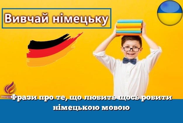 Фрази про те, що любить щось робити німецькою мовою