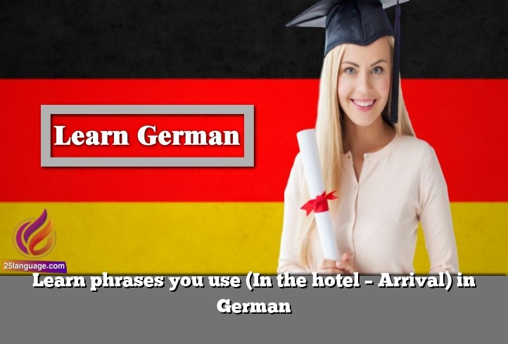 Learn phrases you use (In the hotel – Arrival) in German