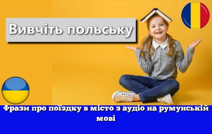 Фрази про поїздку в місто з аудіо на румунській мові