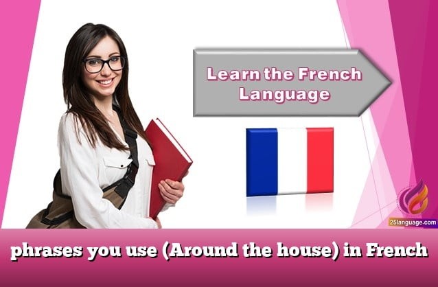 phrases you use (Around the house) in French