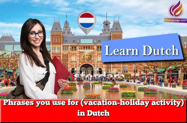 Phrases you use for (vacation-holiday activity) in Dutch